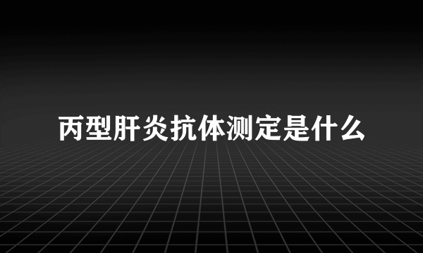 丙型肝炎抗体测定是什么