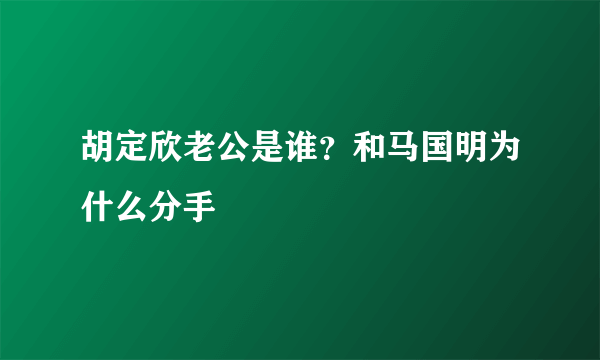 胡定欣老公是谁？和马国明为什么分手