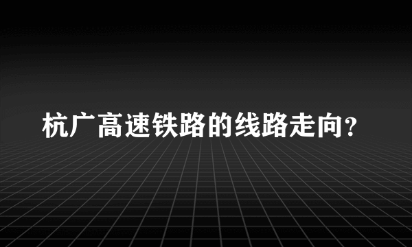 杭广高速铁路的线路走向？