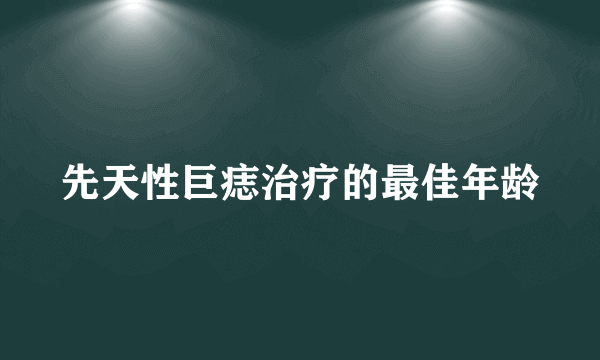 先天性巨痣治疗的最佳年龄