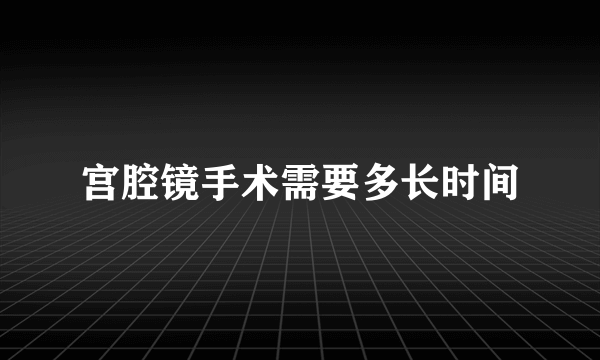 宫腔镜手术需要多长时间