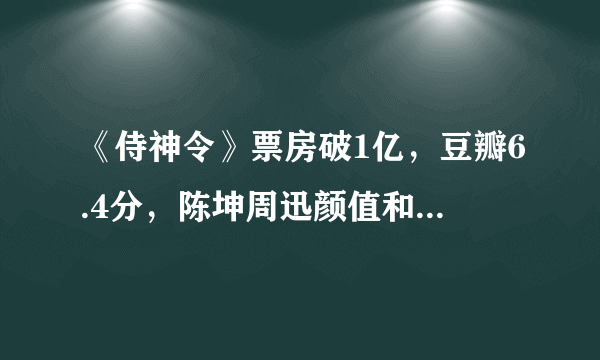 《侍神令》票房破1亿，豆瓣6.4分，陈坤周迅颜值和演技撑场