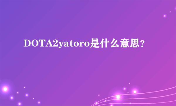 DOTA2yatoro是什么意思？