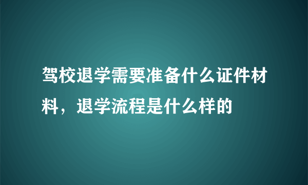 驾校退学需要准备什么证件材料，退学流程是什么样的