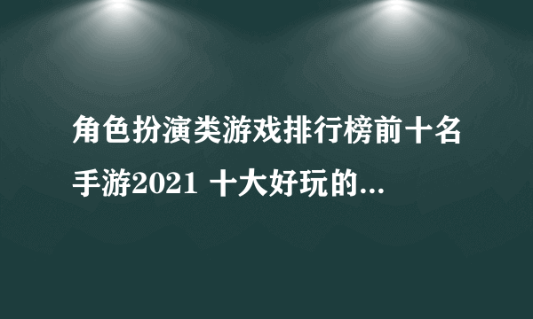 角色扮演类游戏排行榜前十名手游2021 十大好玩的角色扮演手游合集推荐