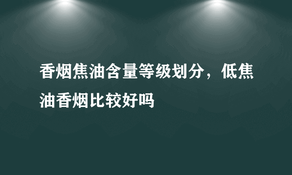 香烟焦油含量等级划分，低焦油香烟比较好吗