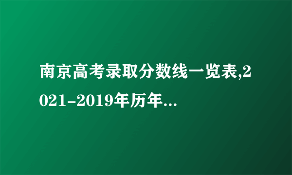 南京高考录取分数线一览表,2021-2019年历年高考分数线