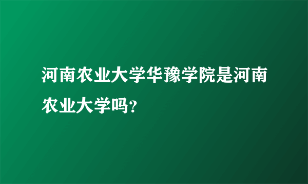 河南农业大学华豫学院是河南农业大学吗？