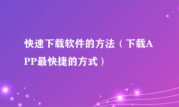 快速下载软件的方法（下载APP最快捷的方式）