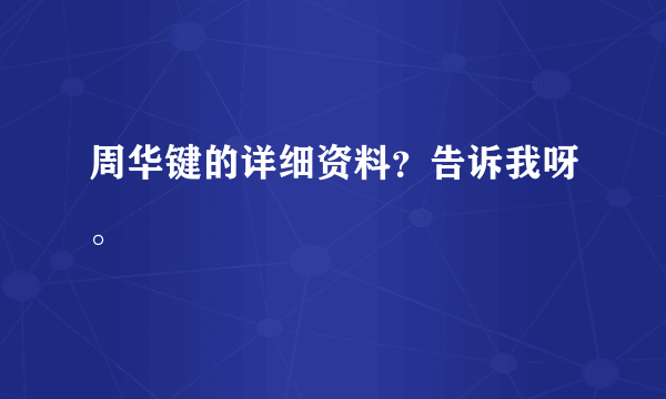 周华键的详细资料？告诉我呀。