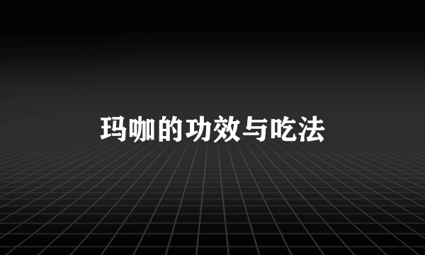 玛咖的功效与吃法