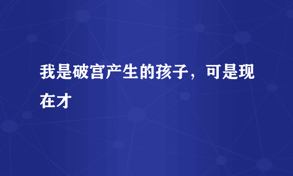 我是破宫产生的孩子，可是现在才