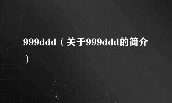 999ddd（关于999ddd的简介）