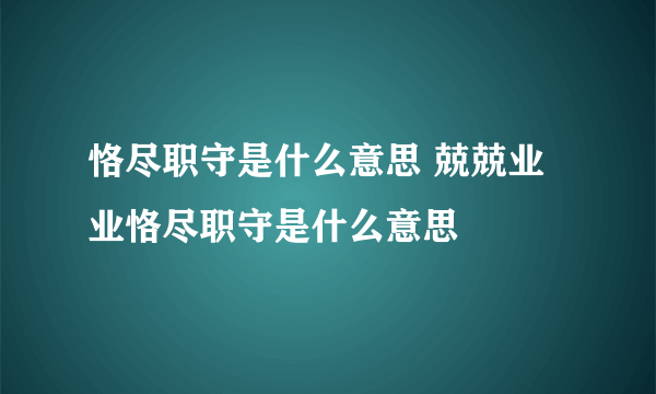 恪尽职守是什么意思 兢兢业业恪尽职守是什么意思