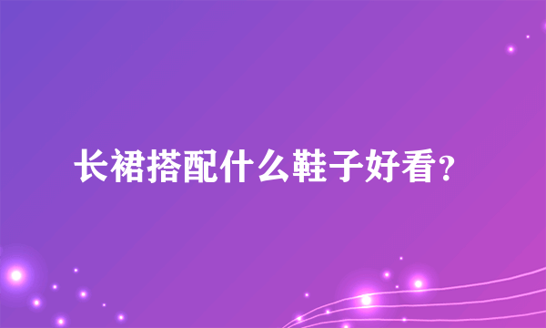 长裙搭配什么鞋子好看？