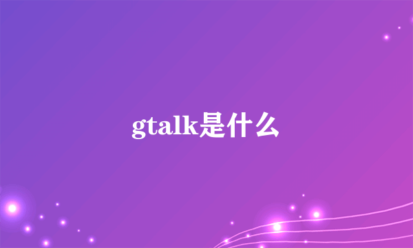 gtalk是什么