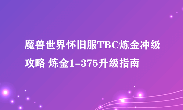 魔兽世界怀旧服TBC炼金冲级攻略 炼金1-375升级指南