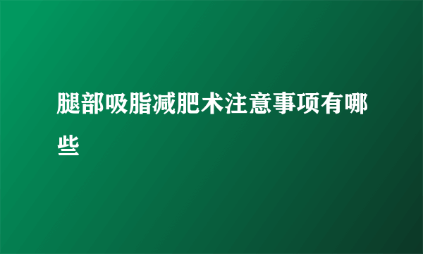 腿部吸脂减肥术注意事项有哪些