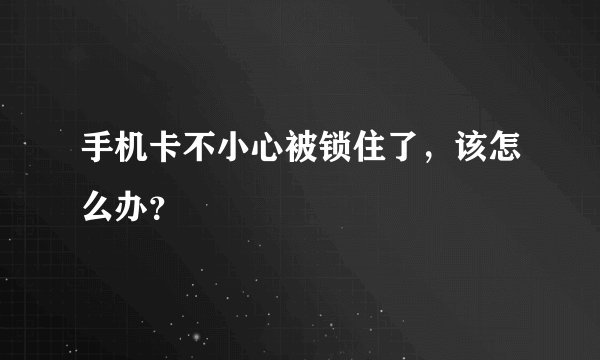 手机卡不小心被锁住了，该怎么办？