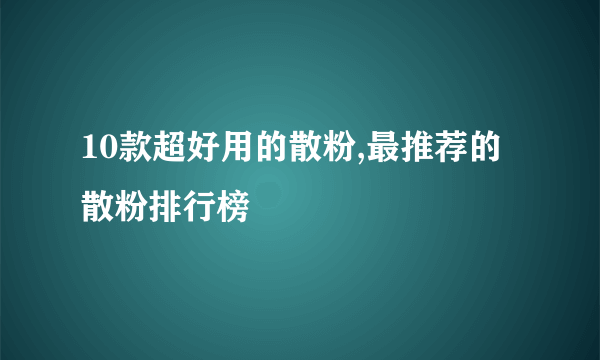 10款超好用的散粉,最推荐的散粉排行榜