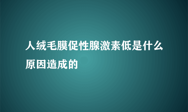 人绒毛膜促性腺激素低是什么原因造成的