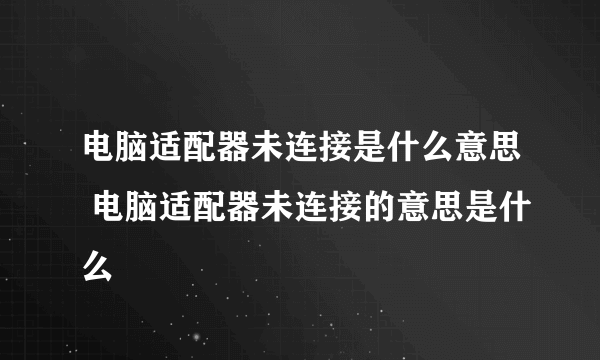 电脑适配器未连接是什么意思 电脑适配器未连接的意思是什么