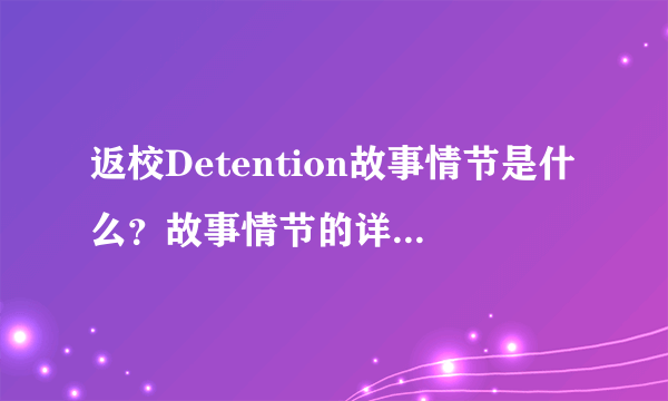 返校Detention故事情节是什么？故事情节的详细解释

