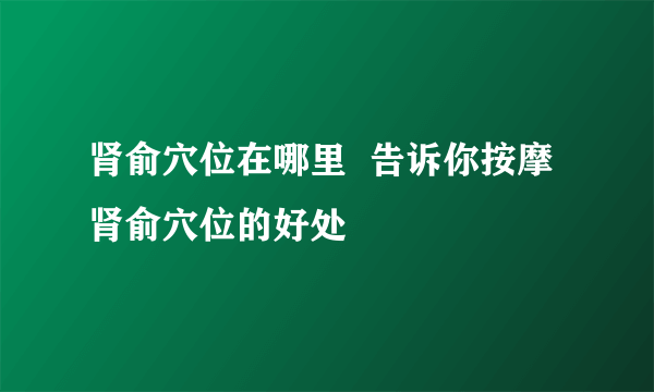 肾俞穴位在哪里  告诉你按摩肾俞穴位的好处