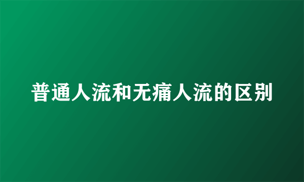 普通人流和无痛人流的区别