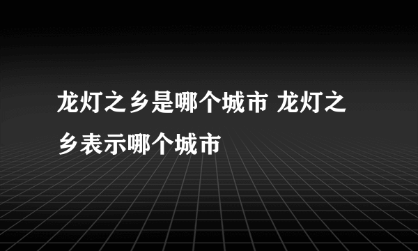 龙灯之乡是哪个城市 龙灯之乡表示哪个城市