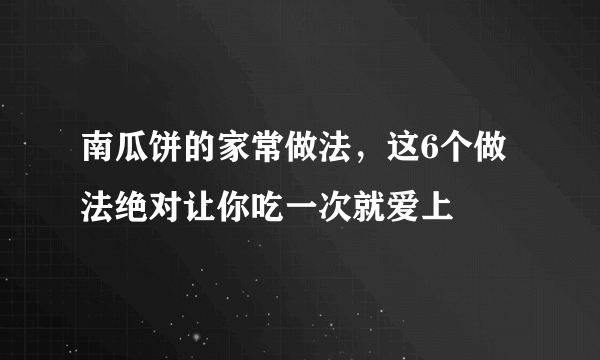 南瓜饼的家常做法，这6个做法绝对让你吃一次就爱上