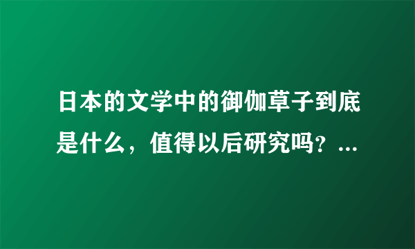 日本的文学中的御伽草子到底是什么，值得以后研究吗？希望有较熟悉御伽草子的能够帮我介绍一下。谢谢