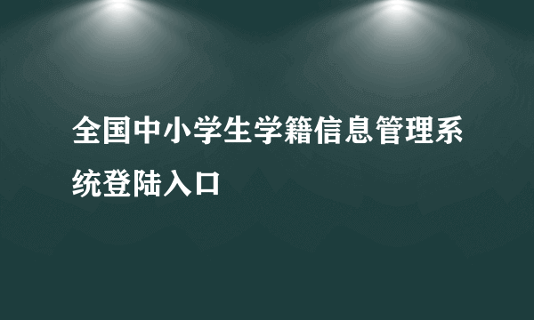 全国中小学生学籍信息管理系统登陆入口