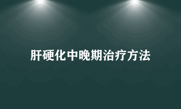 肝硬化中晚期治疗方法