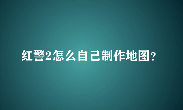 红警2怎么自己制作地图？