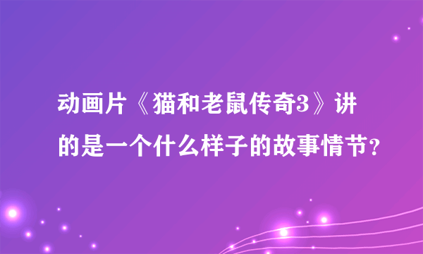 动画片《猫和老鼠传奇3》讲的是一个什么样子的故事情节？