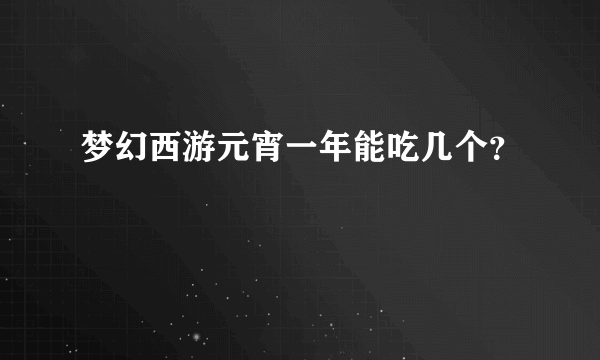 梦幻西游元宵一年能吃几个？