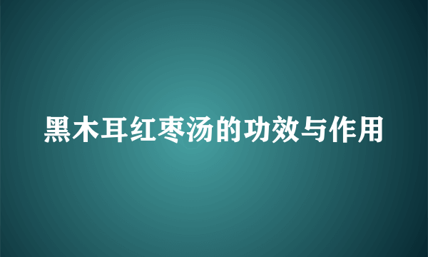 黑木耳红枣汤的功效与作用