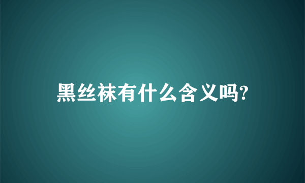 黑丝袜有什么含义吗?