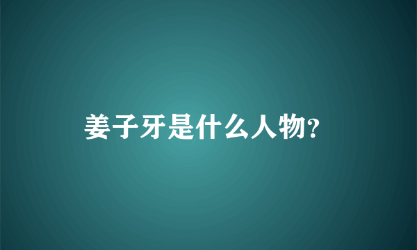 姜子牙是什么人物？