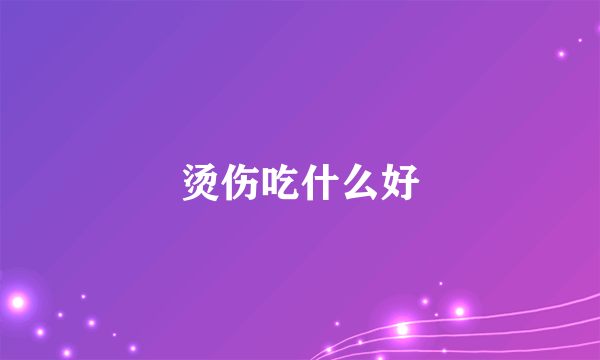 烫伤吃什么好