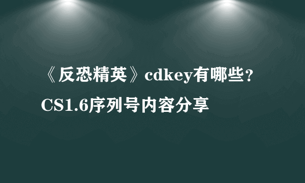 《反恐精英》cdkey有哪些？CS1.6序列号内容分享