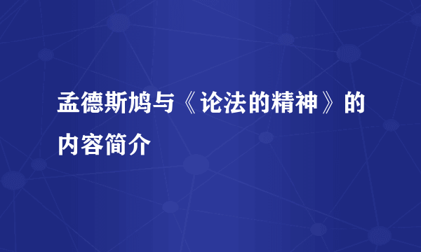 孟德斯鸠与《论法的精神》的内容简介