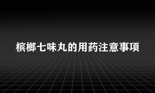 槟榔七味丸的用药注意事项