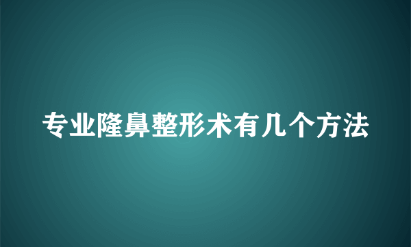 专业隆鼻整形术有几个方法