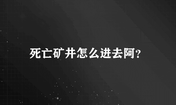 死亡矿井怎么进去阿？