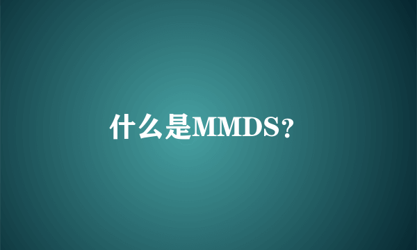 什么是MMDS？