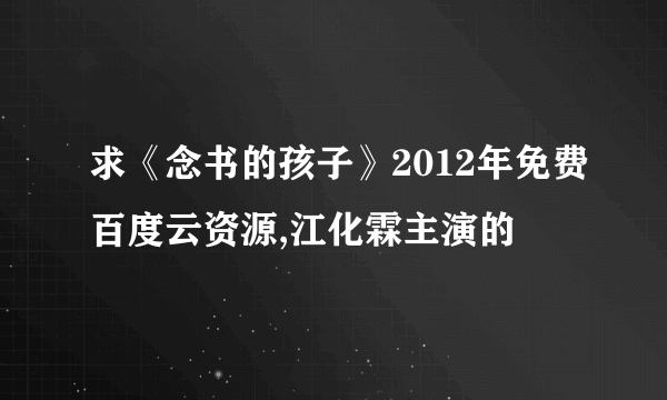 求《念书的孩子》2012年免费百度云资源,江化霖主演的