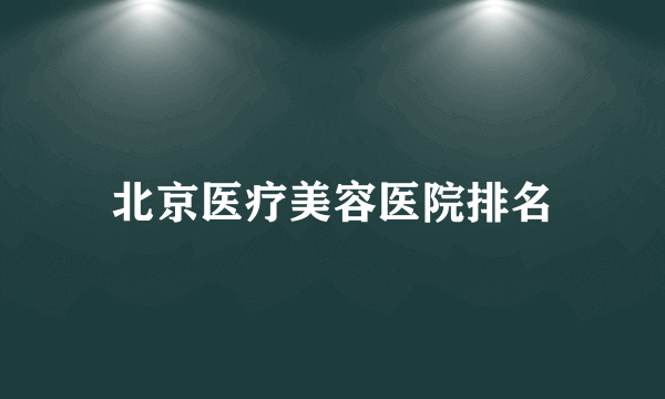 北京医疗美容医院排名