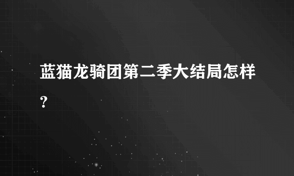 蓝猫龙骑团第二季大结局怎样？